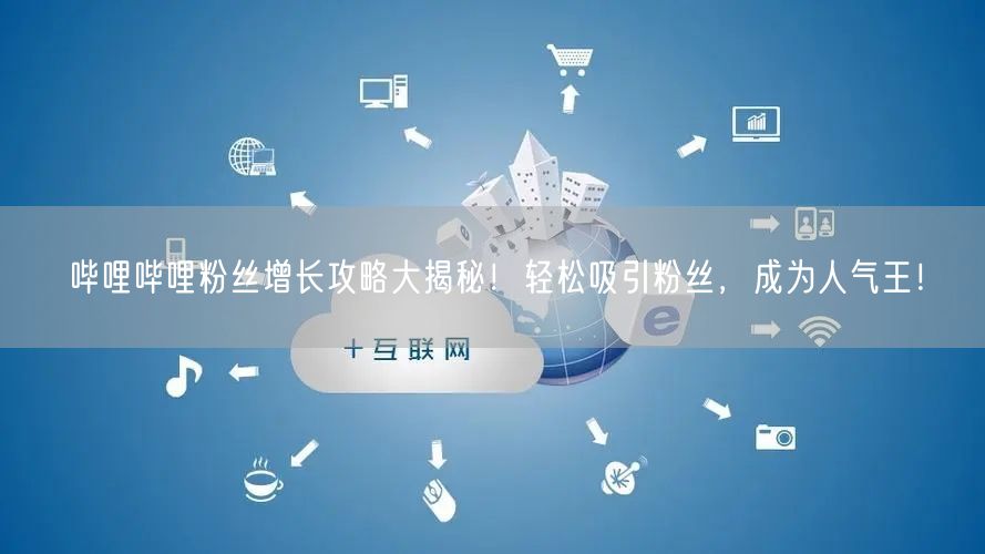 哔哩哔哩粉丝增长攻略大揭秘！轻松吸引粉丝，成为人气王！