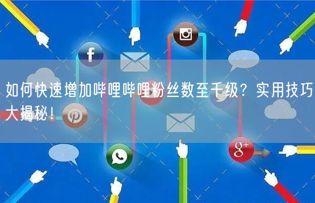 如何快速增加哔哩哔哩粉丝数至千级？实用技巧大揭秘！