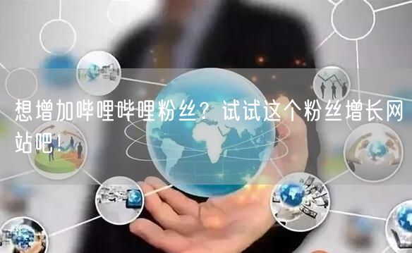 想增加哔哩哔哩粉丝？试试这个粉丝增长网站吧！