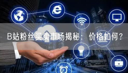 B站粉丝买卖市场揭秘：价格如何？