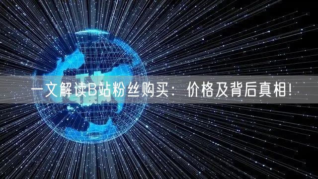 一文解读B站粉丝购买：价格及背后真相！