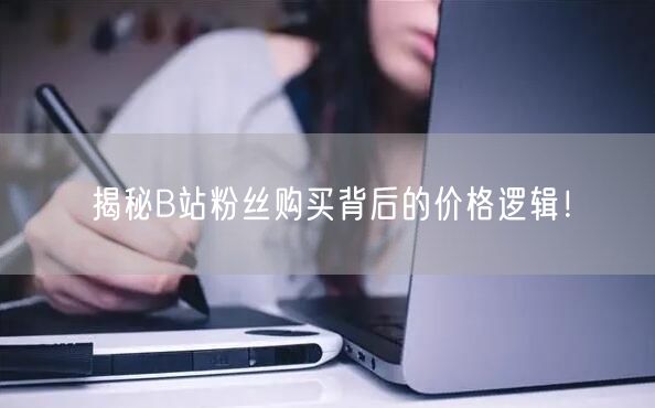 揭秘B站粉丝购买背后的价格逻辑！