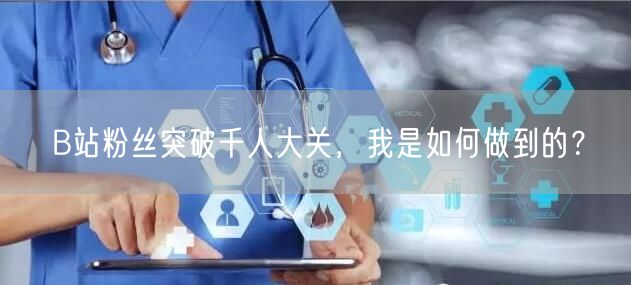 B站粉丝突破千人大关，我是如何做到的？