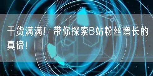 干货满满！带你探索B站粉丝增长的真谛！