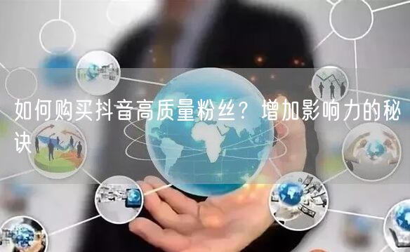 如何购买抖音高质量粉丝？增加影响力的秘诀