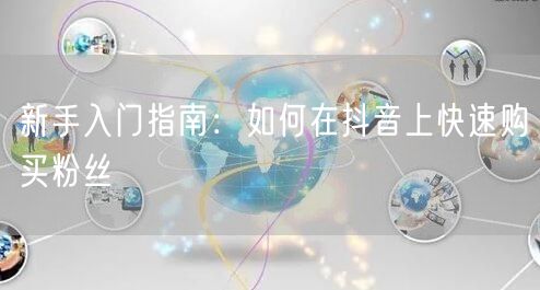 新手入门指南：如何在抖音上快速购买粉丝