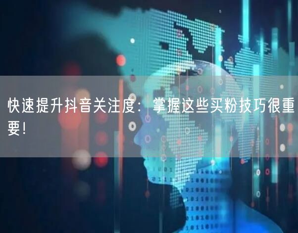 快速提升抖音关注度：掌握这些买粉技巧很重要！