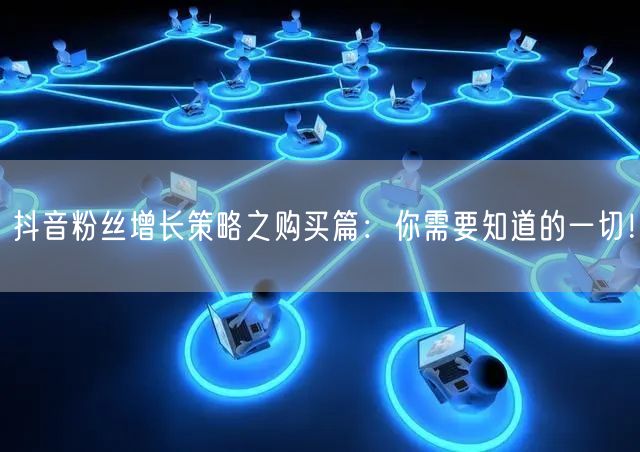 抖音粉丝增长策略之购买篇：你需要知道的一切！
