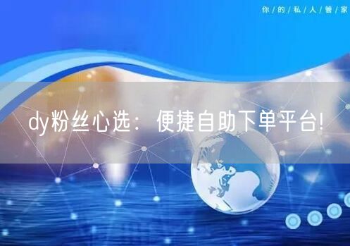 dy粉丝心选：便捷自助下单平台!