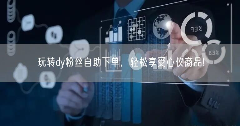 玩转dy粉丝自助下单，轻松享受心仪商品!