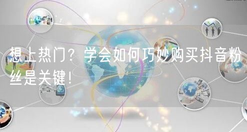 想上热门？学会如何巧妙购买抖音粉丝是关键！