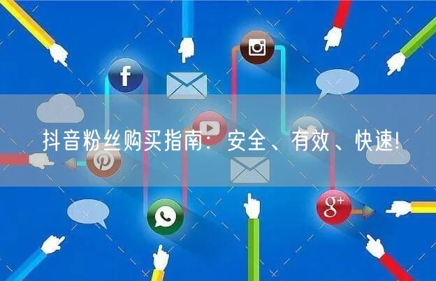 抖音粉丝购买指南：安全、有效、快速!
