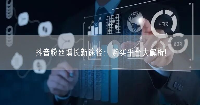 抖音粉丝增长新途径：购买平台大解析!