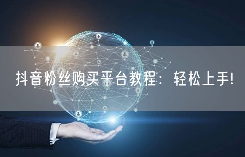 抖音粉丝购买平台教程：轻松上手!