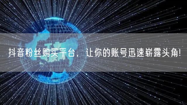抖音粉丝购买平台，让你的账号迅速崭露头角!