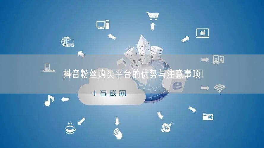 抖音粉丝购买平台的优势与注意事项!