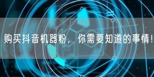 购买抖音机器粉，你需要知道的事情！