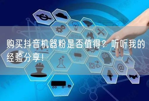 购买抖音机器粉是否值得？听听我的经验分享！