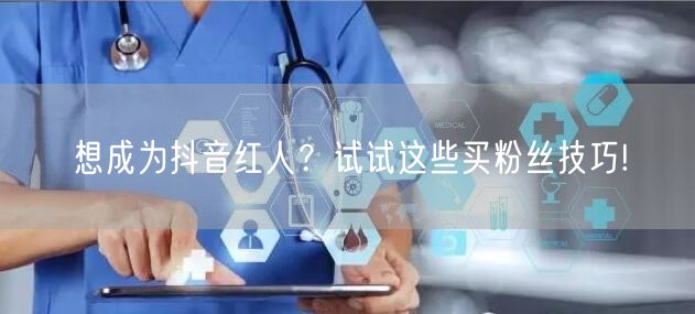 想成为抖音红人？试试这些买粉丝技巧!