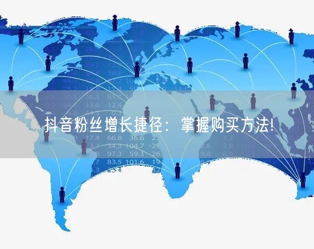抖音粉丝增长捷径：掌握购买方法!