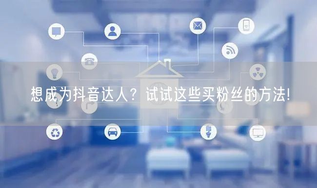 想成为抖音达人？试试这些买粉丝的方法!