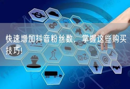 快速增加抖音粉丝数，掌握这些购买技巧!