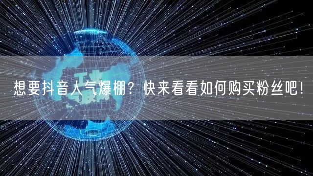 想要抖音人气爆棚？快来看看如何购买粉丝吧！
