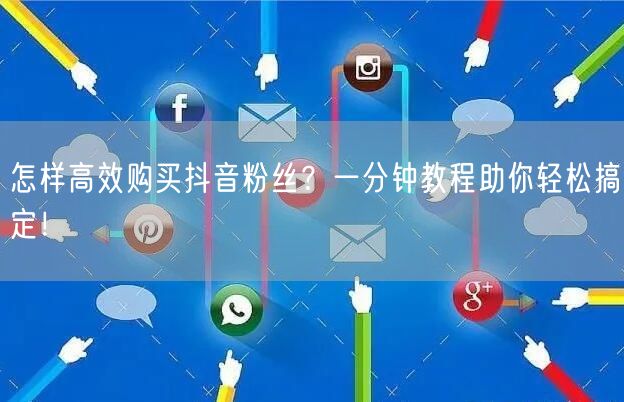 怎样高效购买抖音粉丝？一分钟教程助你轻松搞定！