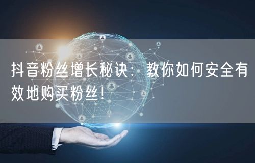 抖音粉丝增长秘诀：教你如何安全有效地购买粉丝！