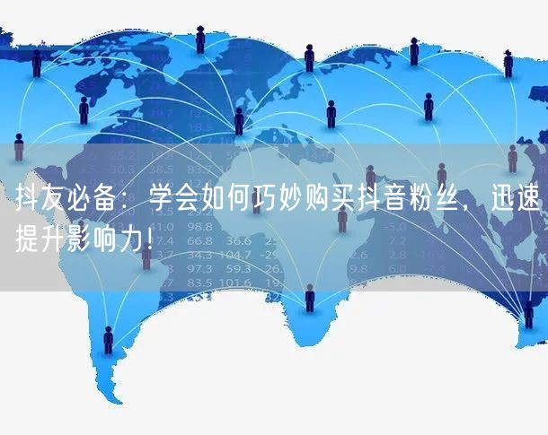 抖友必备：学会如何巧妙购买抖音粉丝，迅速提升影响力！