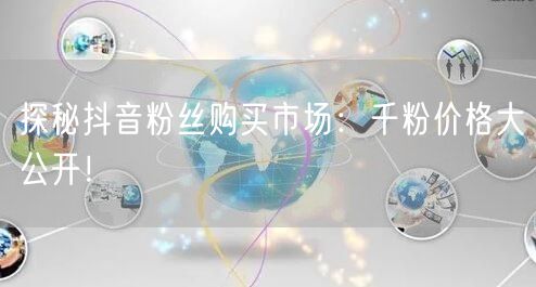 探秘抖音粉丝购买市场：千粉价格大公开！