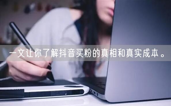 一文让你了解抖音买粉的真相和真实成本。