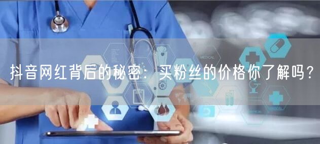 抖音网红背后的秘密：买粉丝的价格你了解吗？