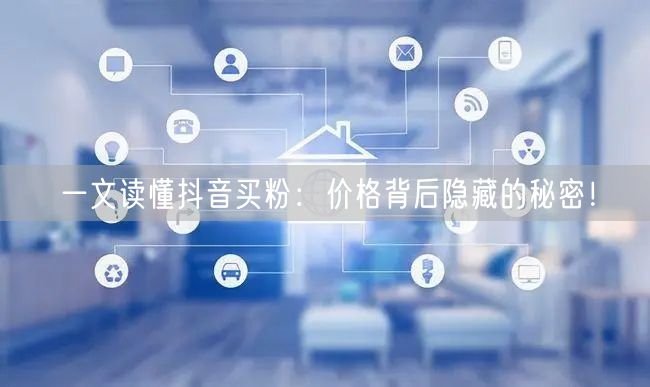 一文读懂抖音买粉：价格背后隐藏的秘密！