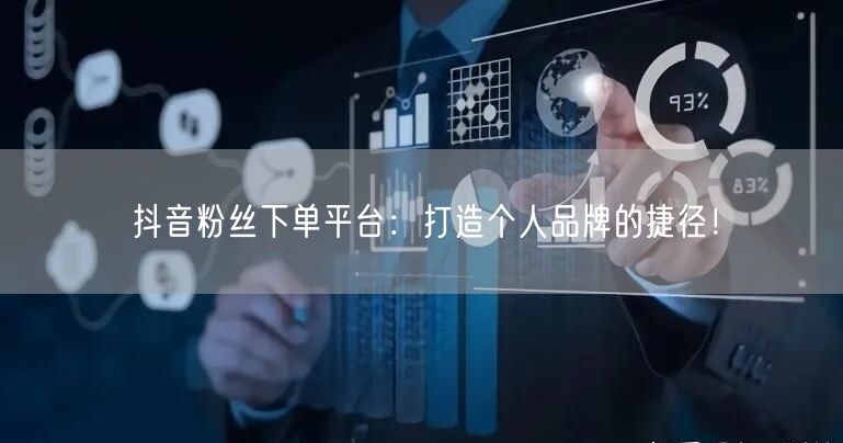 抖音粉丝下单平台：打造个人品牌的捷径！