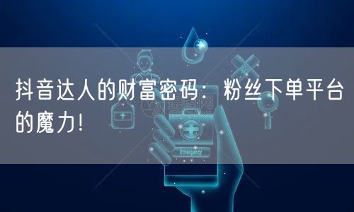 抖音达人的财富密码：粉丝下单平台的魔力！