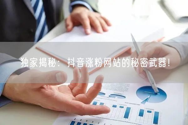 独家揭秘：抖音涨粉网站的秘密武器！