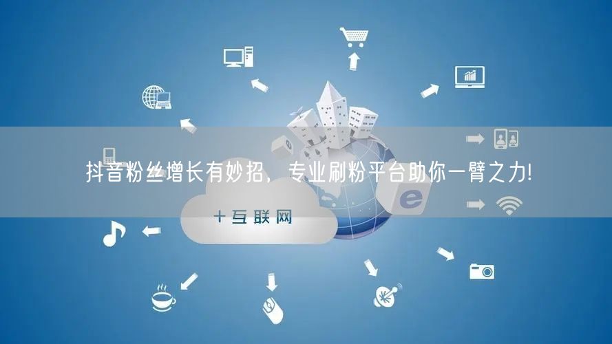 抖音粉丝增长有妙招，专业刷粉平台助你一臂之力!