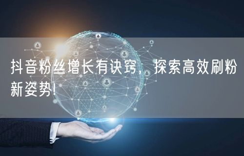 抖音粉丝增长有诀窍，探索高效刷粉新姿势!