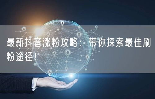 最新抖音涨粉攻略：带你探索最佳刷粉途径！