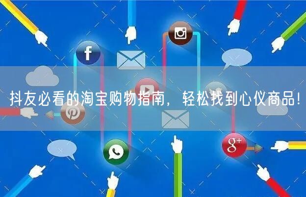 抖友必看的淘宝购物指南，轻松找到心仪商品！