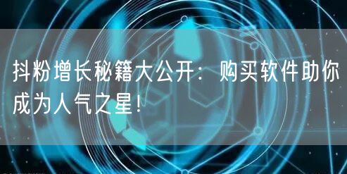 抖粉增长秘籍大公开：购买软件助你成为人气之星！
