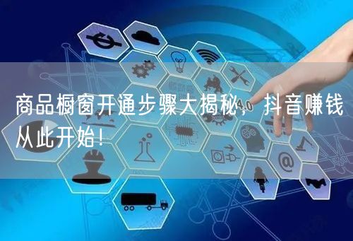 商品橱窗开通步骤大揭秘，抖音赚钱从此开始！