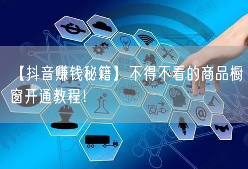 【抖音赚钱秘籍】不得不看的商品橱窗开通教程！